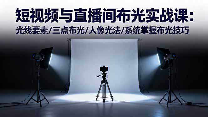 短视频与直播间布光实战课:光线要素/三点布光/人像光法/系统掌握布光技巧-樵渔匹