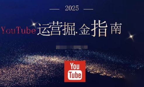 2025油管YouTuBe运营掘金指南,全方位帮你从零搭建油管运营体系-樵渔匹