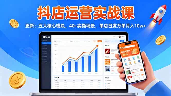抖店运营实战课-更新:五大核心模块,40+实操场景,单店日发万单月入10w+-樵渔匹