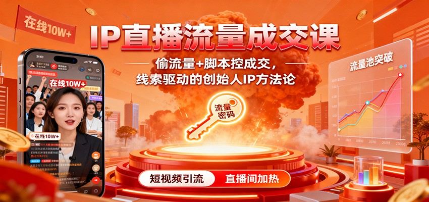 IP直播流量成交课:偷流量+脚本控成交,线索驱动的创始人IP方法论-樵渔匹