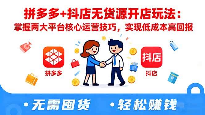 拼多多+抖店无货源开店玩法：掌握两大平台核心运营技巧，实现低成本高回报-樵渔匹