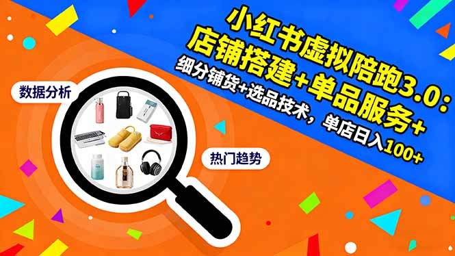 小红书虚拟陪跑3.0:店铺搭建+单品服务+细分铺货+选品技术,单店日入100+-樵渔匹