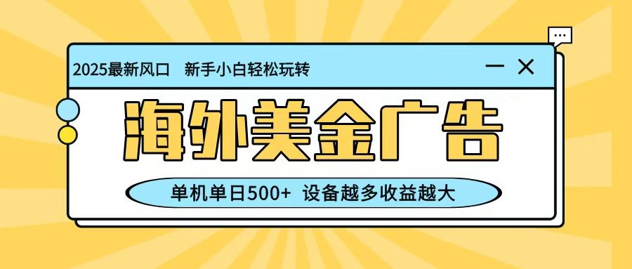 最新蓝海项目,海外美金广告,单机单日500+,可矩阵放大,设备越多收益越大-樵渔匹