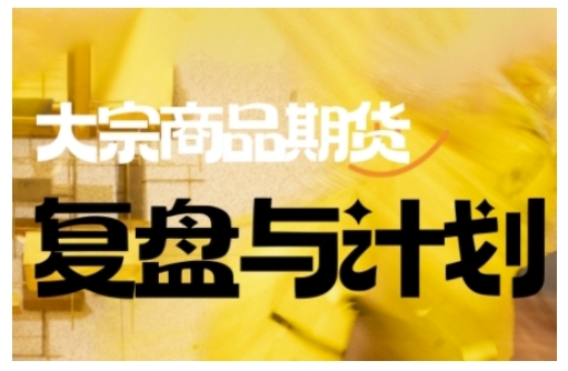 倍增计划·大宗商品期货复盘与计划,掌握在复杂多变的市场中做出明智的交易决策(更新9月)-樵渔匹