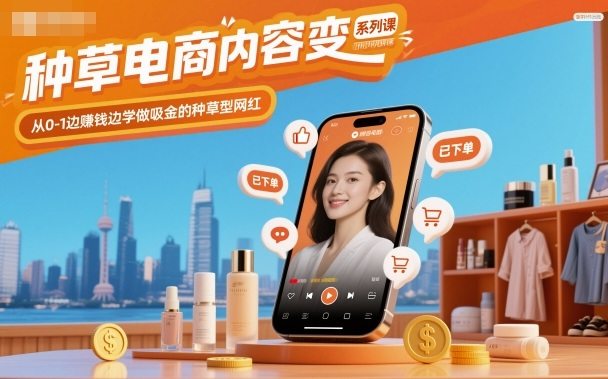 种草电商内容变现系列课,从0-1边賺钱边学做吸金的种草型网红-樵渔匹