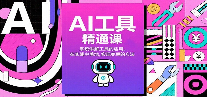AI工具精通课，系统讲解工具的应用、在实践中落地，实现变现的方法-樵渔匹