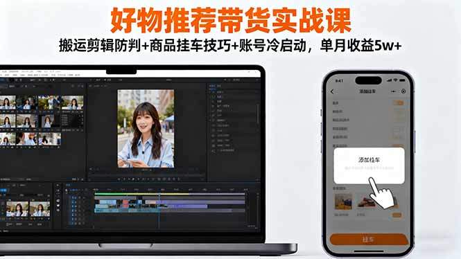 好物推荐带货实战课:搬运剪辑防判+商品挂车技巧+账号冷启动,单月收益5w+-樵渔匹