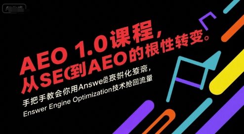 AEO 1.0 课程,从SEO到AE0的基命性转变,手把手教会你用AnswerEngineOptimization技术抢回流量(更新)-樵渔匹