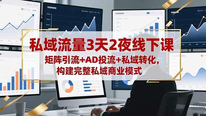 私域流量3天2夜线下课,矩阵引流+AD投流+私域转化,构建完整私域商业模式-樵渔匹