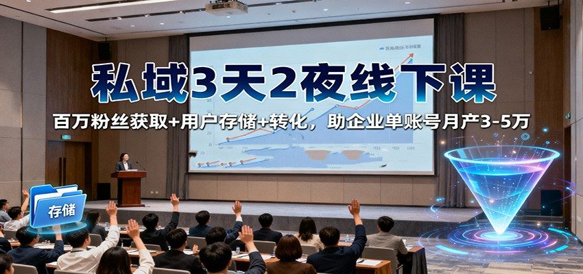 私域3天2夜线下课:百万粉丝获取+用户存储+转化,助企业单账号月产3-5万-樵渔匹