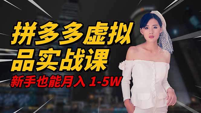 2025 拼多多虚拟品系统实战课,轻资产项目,可矩阵开工作室,新手也能...-樵渔匹