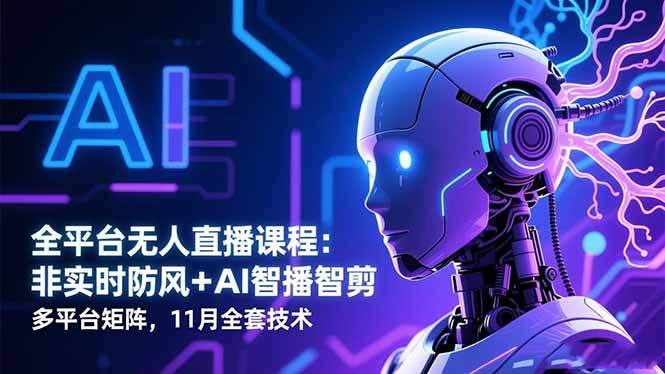 全平台无人直播课程：非实时防风＋AI智播智剪＋多平台矩阵，11月全套技术-樵渔匹