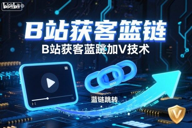 B站获客篮链跳转加V技术，B站获客蓝链跳转技术-樵渔匹