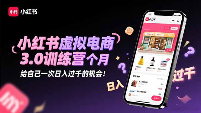 小红书虚拟电商3.0训练营:2025最后1个月,给自己一次日入过千的机会!-樵渔匹