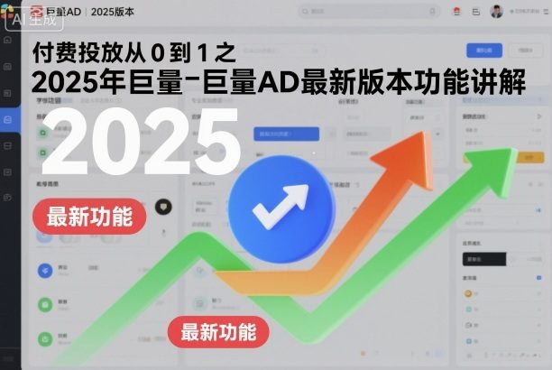 付费投放从0到1之2025年巨量AD最新版本功能讲解-樵渔匹