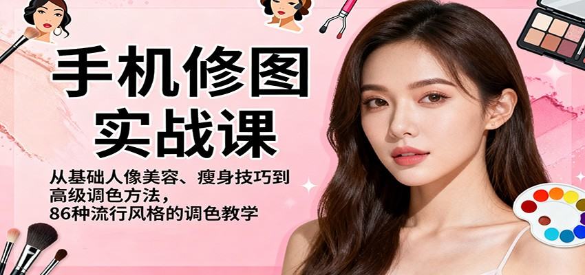 手机修图实战课，从基础人像美容、瘦身技巧到高级调色方法，86种流行风格的调色教学-樵渔匹