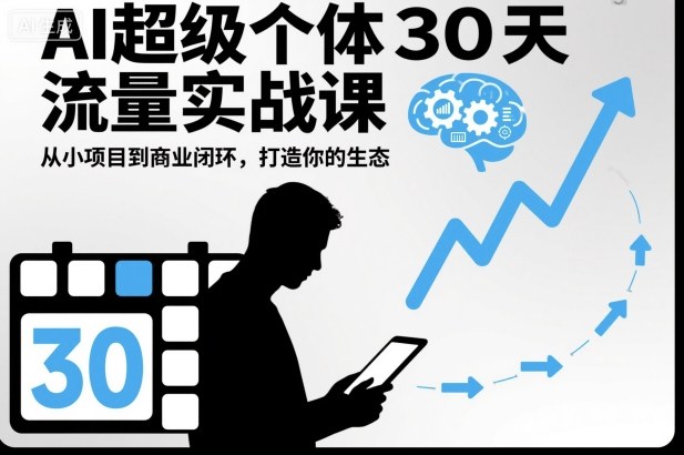 AI超级个体30天流量实战课，从小项目到商业闭环，打造你的生态-樵渔匹
