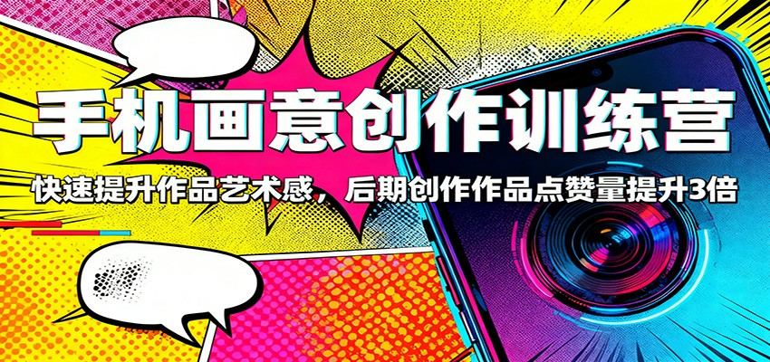 手机画意创作训练营：快速提升作品艺术感，后期创作作品点赞量提升3倍-樵渔匹