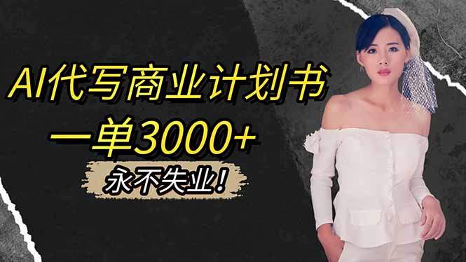 AI代写商业计划书,一单3000+,提供接单渠道,主打长期稳定,永不失业-樵渔匹