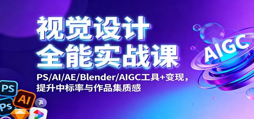 视觉设计全能实战课:PS/AI/AE/Blender/AIGC工具+变现,提升中标率与作品集质感-樵渔匹