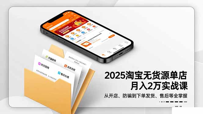2025淘宝无货源单店月入2万-更11月:从开店、防骗到下单发货、售后全掌握-樵渔匹