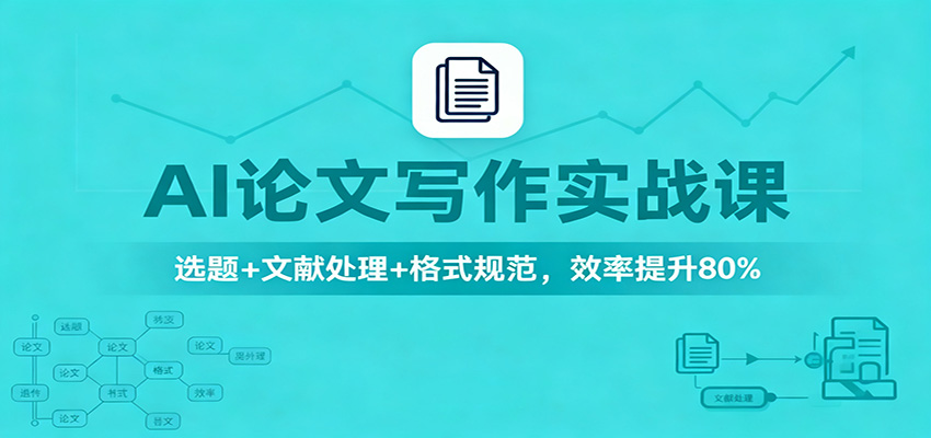 AI论文写作实战课:选题+文献处理+格式规范,效率提升80%-樵渔匹