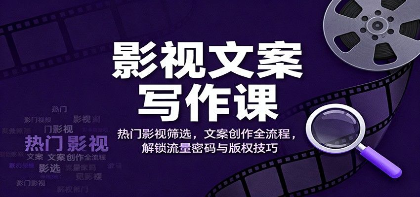 影视文案写作课:热门影视筛选,文案创作全流程,解锁流量密码与版权技巧-樵渔匹