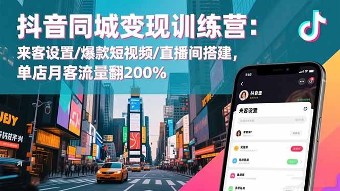 抖音同城变现训练营:来客设置/爆款短视频/直播间搭建,单店月客流量翻200%-樵渔匹