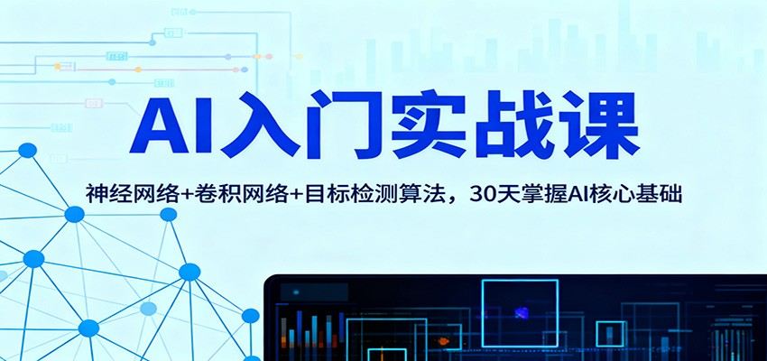 AI入门实战课:神经网络+卷积网络+目标检测算法,30天掌握AI核心基础-樵渔匹