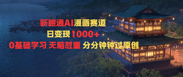 新跑通AI漫画赛道日变现1k+0基础学习无脑怼量分分钟钟过原创-樵渔匹