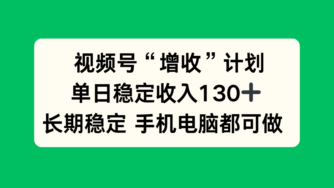 视频号“增收”计划，单日稳定收入130十，长期稳定 手机电脑都可做！-樵渔匹
