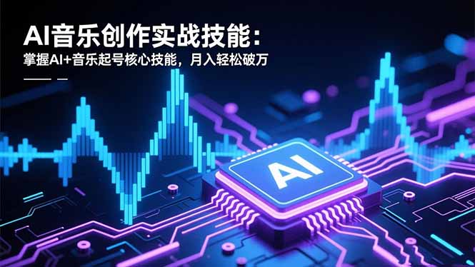 AI音乐创作实战技能：掌握AI+音乐起号核心技能，月入轻松破万-樵渔匹