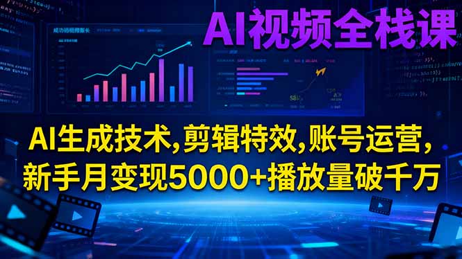 AI视频全栈课:AI生成技术,剪辑特效,账号运营,新手月变现5000+播放量破千万-樵渔匹