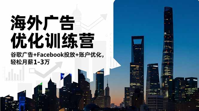 海外广告优化训练营：谷歌广告+Facebook投放+账户优化，轻松月薪1-3万-樵渔匹