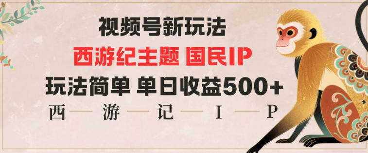 视频号分成新玩法，西游记主题国民IP，玩法简单，单日收益多张-樵渔匹