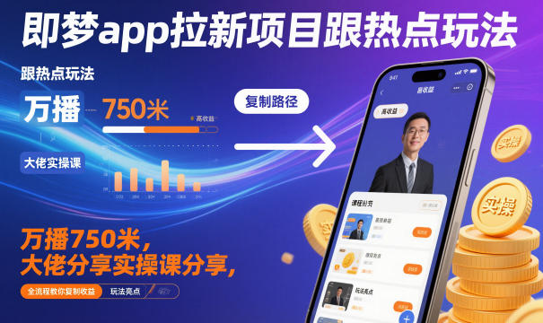 即梦app拉新项目跟热点玩法,万播750米,大佬分享实操课分享,全流程教你复制收益-樵渔匹