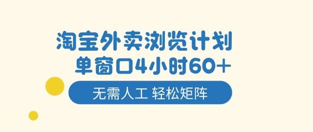 淘宝外卖浏览计划,到窗口4小时60+无需人工,轻松矩阵开干【揭秘】-樵渔匹