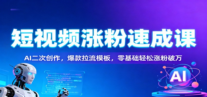 短视频涨粉速成课:AI二次创作,爆款拉流模板,零基础轻松涨粉破万-樵渔匹