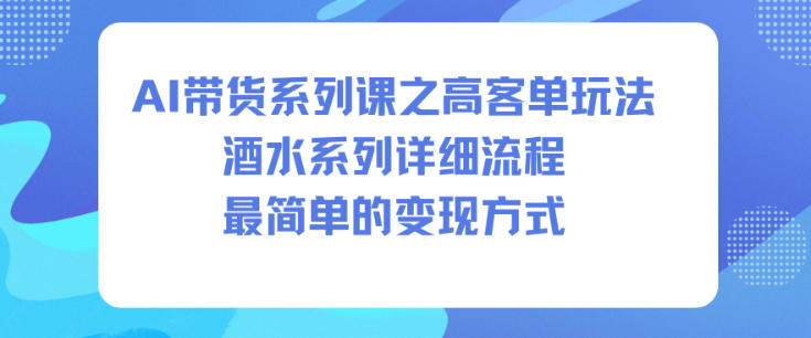 AI带货系列课之高客单玩法，酒水系列，详细流程，最简单的变现方式-樵渔匹