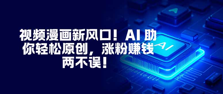 视频漫画新风口！AI 助你轻松原创，涨粉赚钱两不误！-樵渔匹