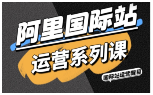 阿里国际站运营系列课，涵盖精准引流、直通车与全站推实战SOP，搭配AI效率工具包与高阶增长玩法(更新)-樵渔匹