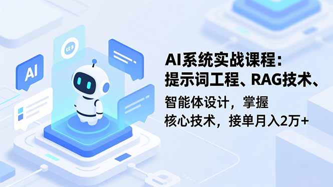 AI系统实战课程,提示词工程、RAG技术、智能体设计,掌握核心技术,接单月入2万+-樵渔匹