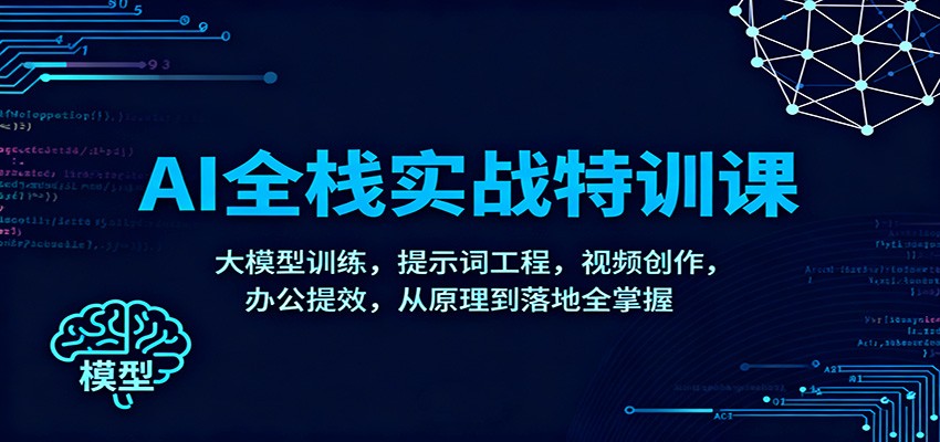 AI全栈实战特训课：大模型训练，提示词工程，视频创作，办公提效，从原理到落地全掌握-樵渔匹