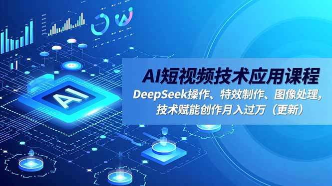 AI短视频技术应用课程，DeepSeek操作、特效制作、图像处理，技术赋能创作月入过万(更新-樵渔匹