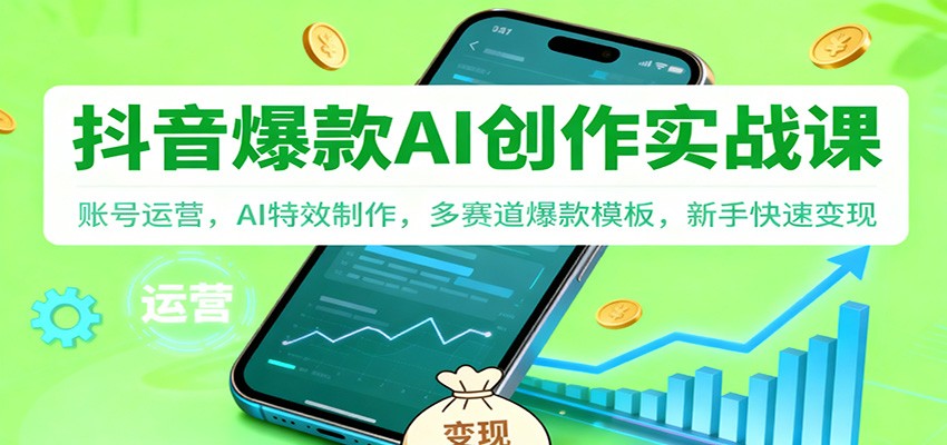 抖音AI爆款创作实战课：账号运营，AI特效制作，多赛道爆款模板，新手快速变现-樵渔匹