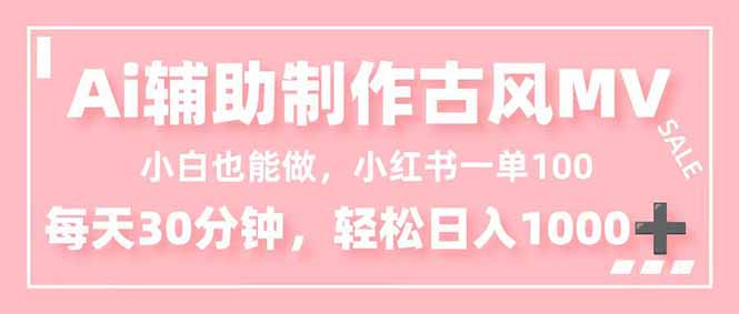 小白也能做!AI辅助制作古风MV,小红薯一单100,每天30分钟轻松日入1000+-樵渔匹