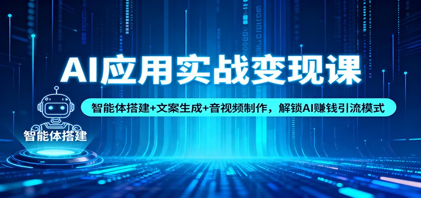 AI应用实战变现课：智能体搭建+文案生成+音视频制作，解锁AI赚钱引流模式-樵渔匹