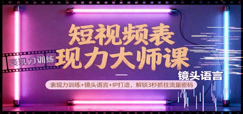 短视频表现力大师课:表现力训练+镜头语言+IP打造,解锁3秒抓住流量密码-樵渔匹