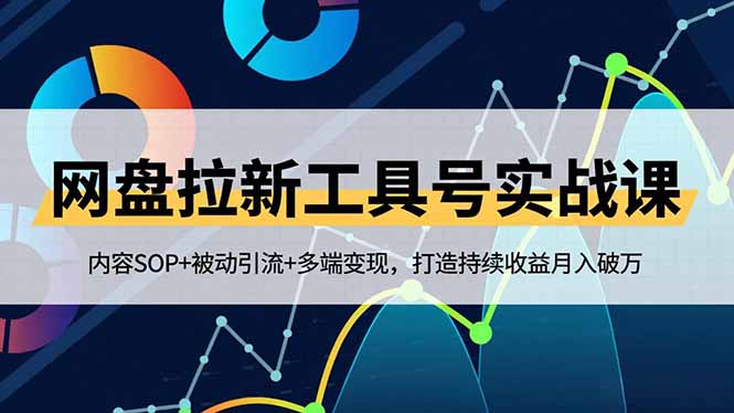网盘拉新工具号实战课，内容SOP+被动引流+多端变现，打造持续收益月入破万-樵渔匹