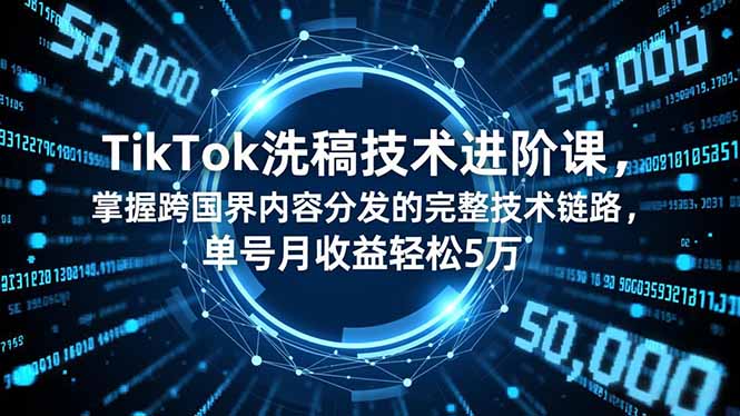 TikTok洗稿技术进阶课,掌握跨国界内容分发的完整技术链路,单号月收益轻松5万-樵渔匹